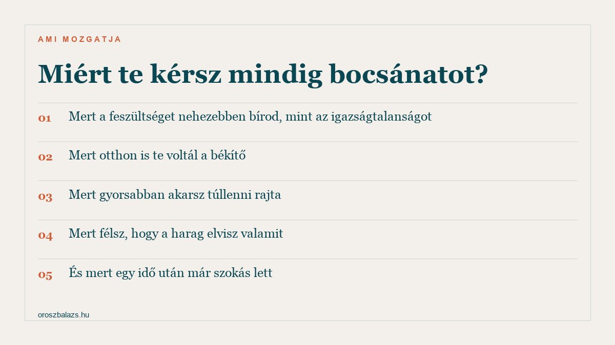 Miért te kérsz mindig bocsánatot: mert a feszültséget nehezebben bírod mint az igazságtalanságot, mert otthon is te voltál a békítő, mert gyorsabban akarsz túllenni rajta, mert félsz hogy a harag elvisz valamit, és mert egy idő után már szokás lett