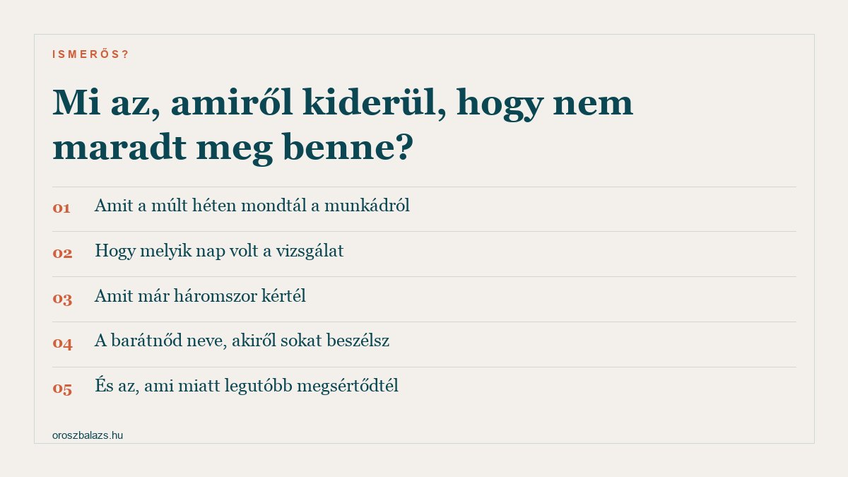 Amiről kiderül hogy nem maradt meg: amit a múlt héten mondtál a munkádról, melyik nap volt a vizsgálat, amit már háromszor kértél, a barátnőd neve, és ami miatt legutóbb megsértődtél