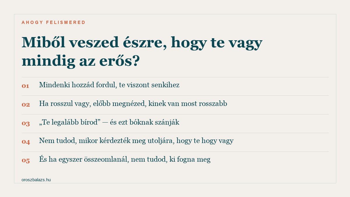 Öt jel: mindenki hozzád fordul te viszont senkihez, ha rosszul vagy előbb megnézed kinek van rosszabb, a te legalább bírod bóknak szánják, nem tudod mikor kérdezték meg utoljára hogy vagy, és nem tudod ki fogna meg