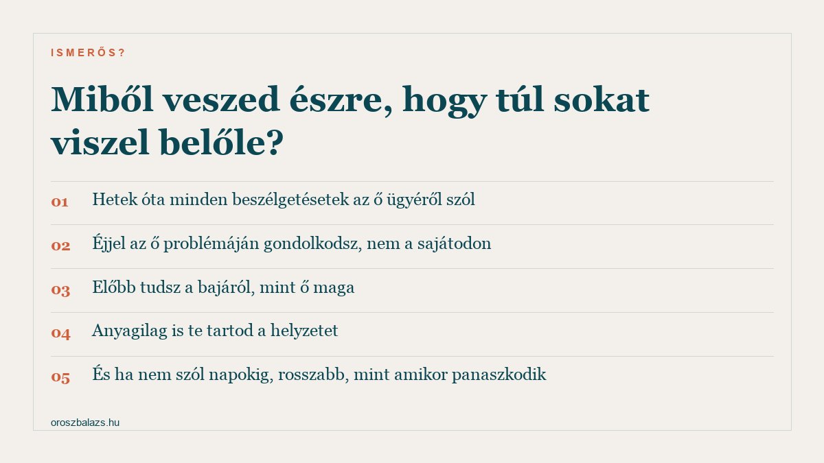 Öt jel: hetek óta minden beszélgetésetek az ő ügyéről szól, éjjel az ő problémáján gondolkodsz, előbb tudsz a bajáról mint ő maga, anyagilag is te tartod a helyzetet, és ha nem szól napokig rosszabb mint amikor panaszkodik