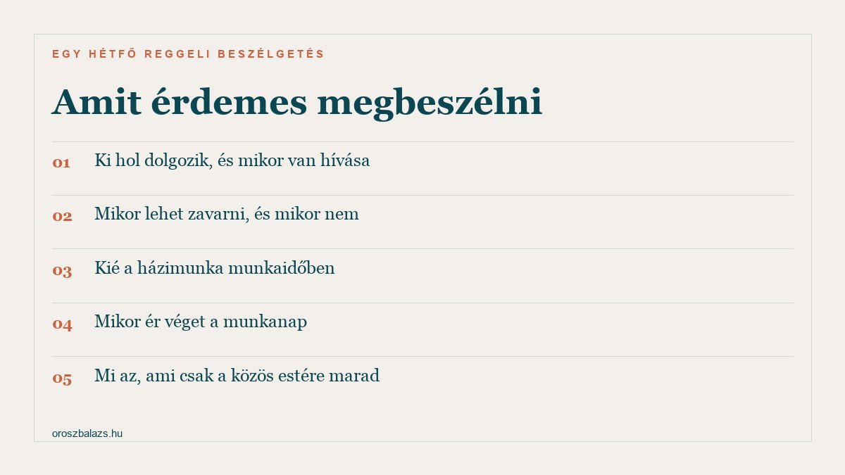 Amit érdemes megbeszélni: ki hol dolgozik és mikor van hívása; mikor lehet zavarni és mikor nem; kié a házimunka munkaidőben; mikor ér véget a munkanap; mi az, ami csak a közös estére marad