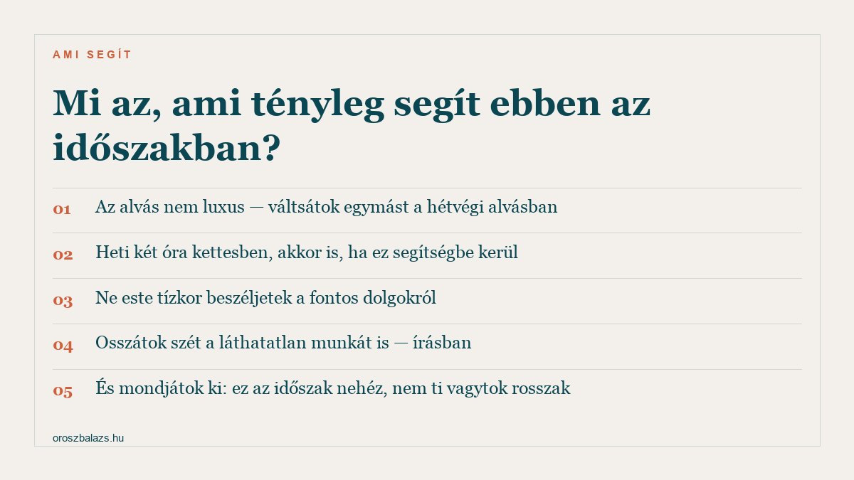 Öt dolog ami ebben az időszakban segít: váltott hétvégi alvás, heti két óra kettesben, ne este tízkor beszéljetek a fontos dolgokról, osszátok szét írásban a láthatatlan munkát is, és mondjátok ki hogy ez nehéz