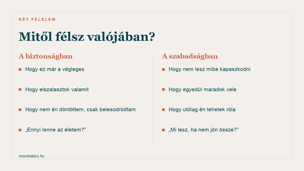 A biztonságban: hogy ez már a végleges, hogy elszalasztok valamit, hogy nem én döntöttem csak belesodródtam. A szabadságban: hogy nem lesz mibe kapaszkodni, hogy egyedül maradok vele, hogy utólag én tehetek róla