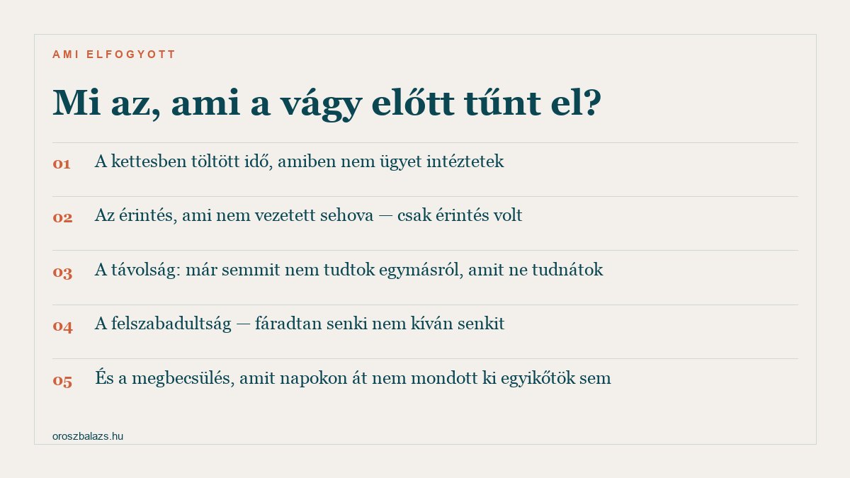 Öt dolog ami a vágy előtt tűnt el: a kettesben töltött ügymentes idő, a nem célzott érintés, a távolság ami felfedeznivalót ad, a felszabadultság mert fáradtan senki nem kíván senkit, és a kimondott megbecsülés